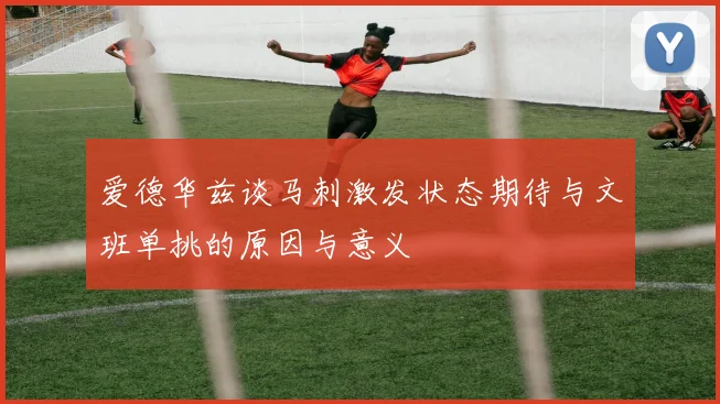 爱德华兹谈马刺激发状态期待与文班单挑的原因与意义