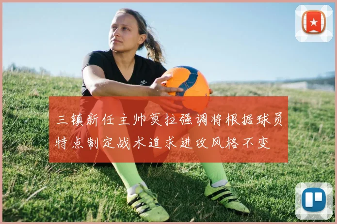 三镇新任主帅莫拉强调将根据球员特点制定战术追求进攻风格不变