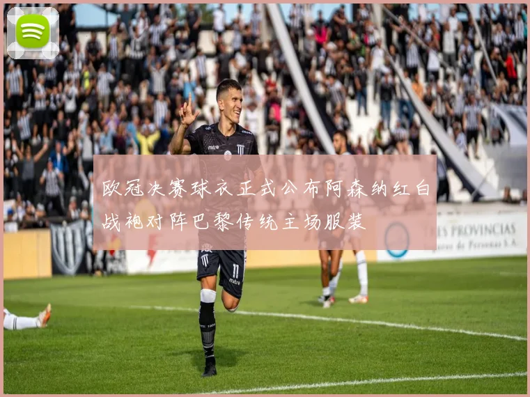 欧冠决赛球衣正式公布阿森纳红白战袍对阵巴黎传统主场服装