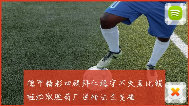 德甲精彩回顾拜仁稳守不失莱比锡轻松取胜药厂逆转法兰克福