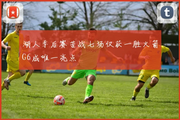 湖人季后赛苦战七场仅获一胜火箭G6成唯一亮点