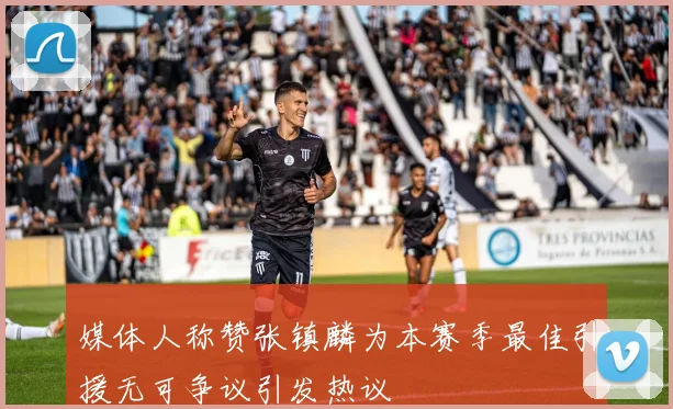 媒体人称赞张镇麟为本赛季最佳引援无可争议引发热议
